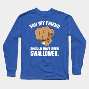 You My Friend Should Have Been Swallowed 1 Long Sleeve T-Shirt